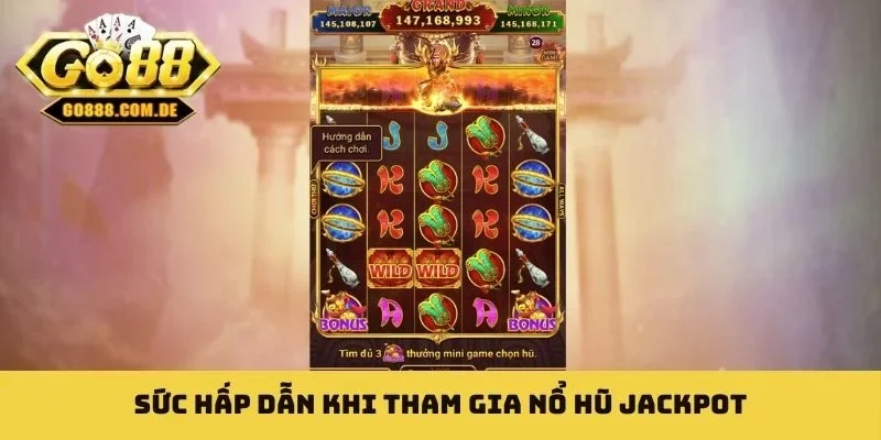 Nổ Hũ Jackpot - Giao Diện Bắt Mắt Cùng Âm Thanh Sôi Động Sức hấp dẫn khi tham gia nổ hũ jackpot
